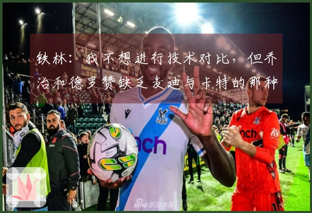 铁林：我不想进行技术对比，但乔治和德罗赞缺乏麦迪与卡特的那种魅力