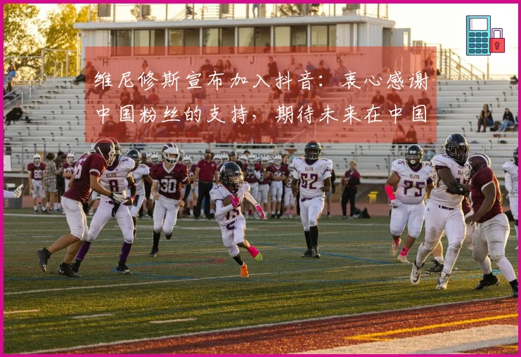 维尼修斯宣布加入抖音：衷心感谢中国粉丝的支持，期待未来在中国见面