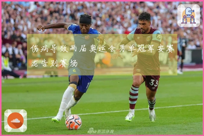 伤病导致两届奥运会男单冠军安赛龙告别赛场