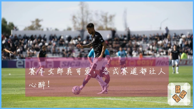 赛车女郎真可爱，各式赛道都让人心醉！