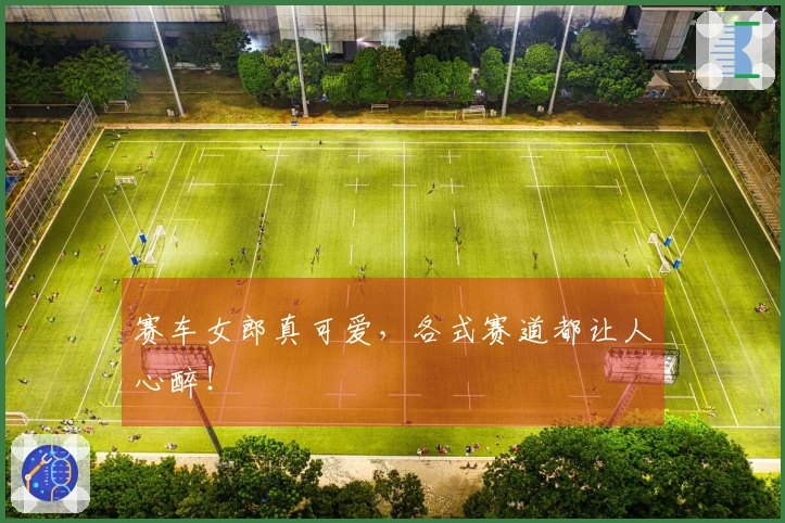 赛车女郎真可爱，各式赛道都让人心醉！