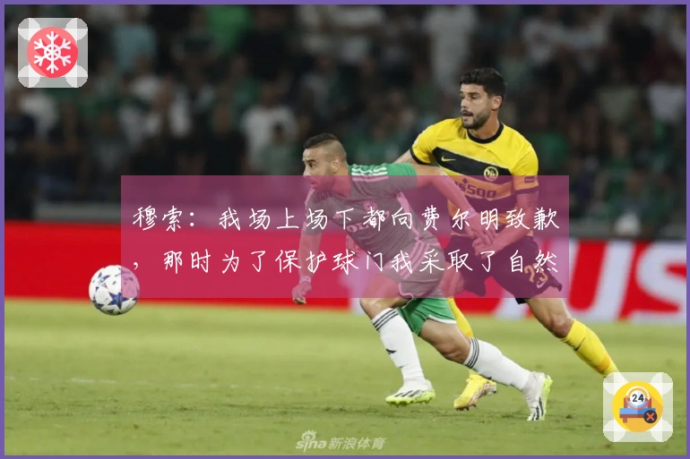 穆索：我场上场下都向费尔明致歉，那时为了保护球门我采取了自然移动